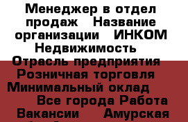 Менеджер в отдел продаж › Название организации ­ ИНКОМ-Недвижимость › Отрасль предприятия ­ Розничная торговля › Минимальный оклад ­ 60 000 - Все города Работа » Вакансии   . Амурская обл.,Архаринский р-н